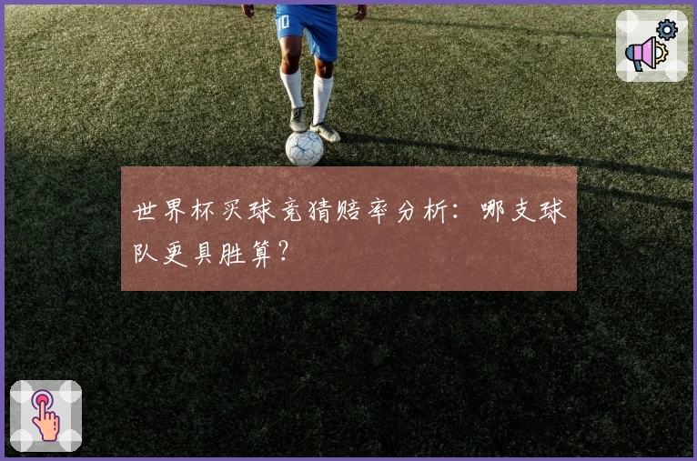 世界杯买球竞猜赔率分析：哪支球队更具胜算？