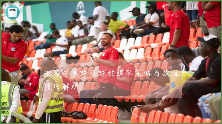 世界杯滚球买球的选队策略与投注技巧解析