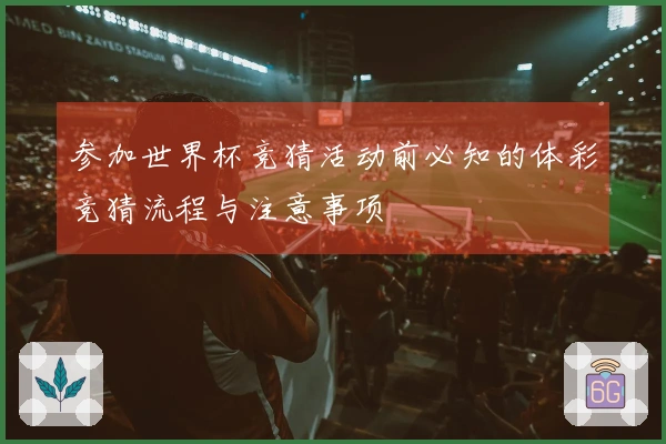 参加世界杯竞猜活动前必知的体彩竞猜流程与注意事项