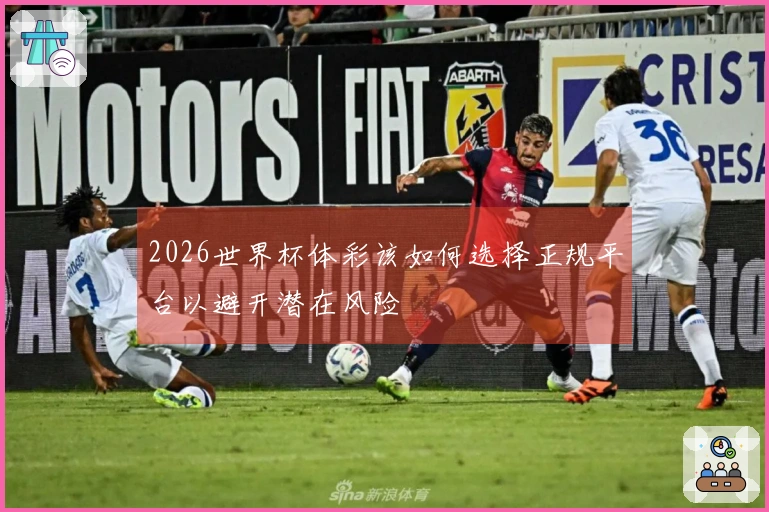 2026世界杯体彩该如何选择正规平台以避开潜在风险