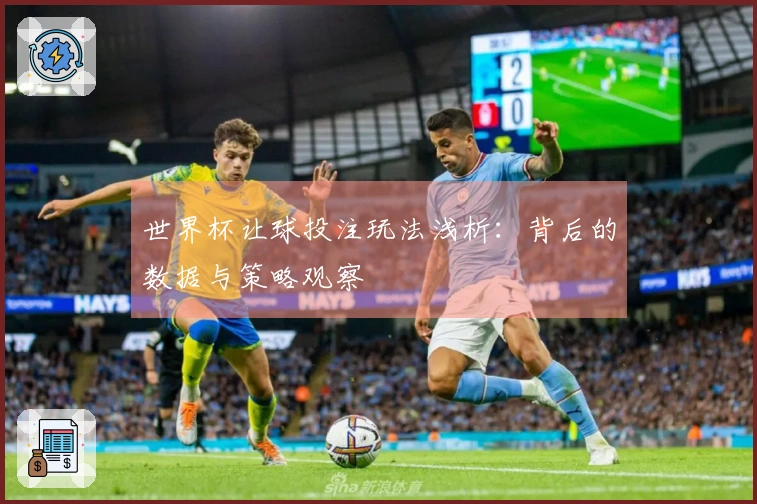 世界杯让球投注玩法浅析：背后的数据与策略观察