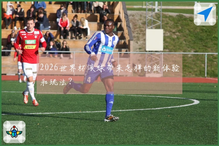 2026世界杯滚球带来怎样的新体验和玩法？