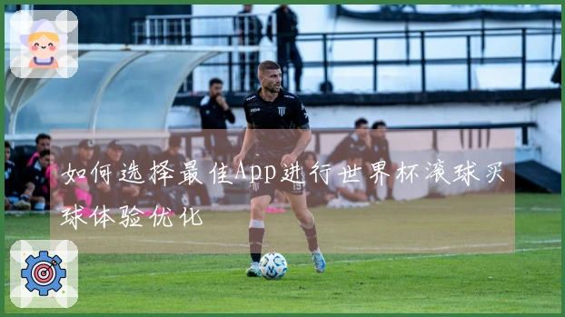 如何选择最佳App进行世界杯滚球买球体验优化