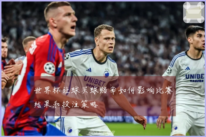 世界杯让球买球赔率如何影响比赛结果和投注策略
