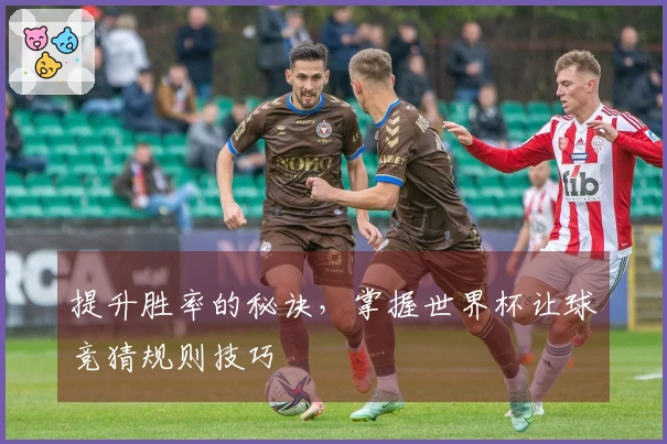 提升胜率的秘诀,掌握世界杯让球竞猜规则技巧