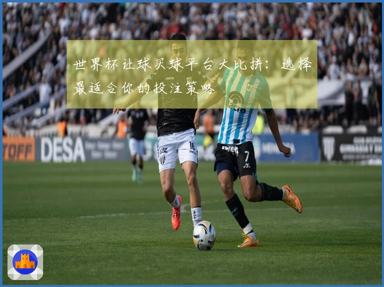 世界杯让球买球平台大比拼：选择最适合你的投注策略