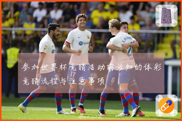 参加世界杯竞猜活动前必知的体彩竞猜流程与注意事项
