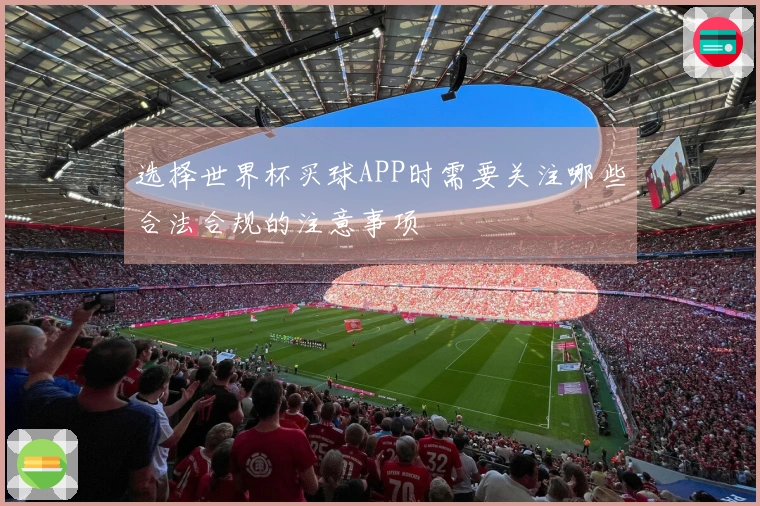 选择世界杯买球APP时需要关注哪些合法合规的注意事项
