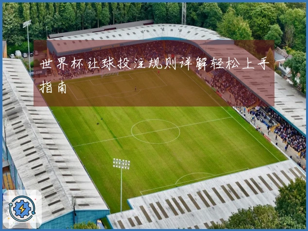 世界杯让球投注规则详解轻松上手指南