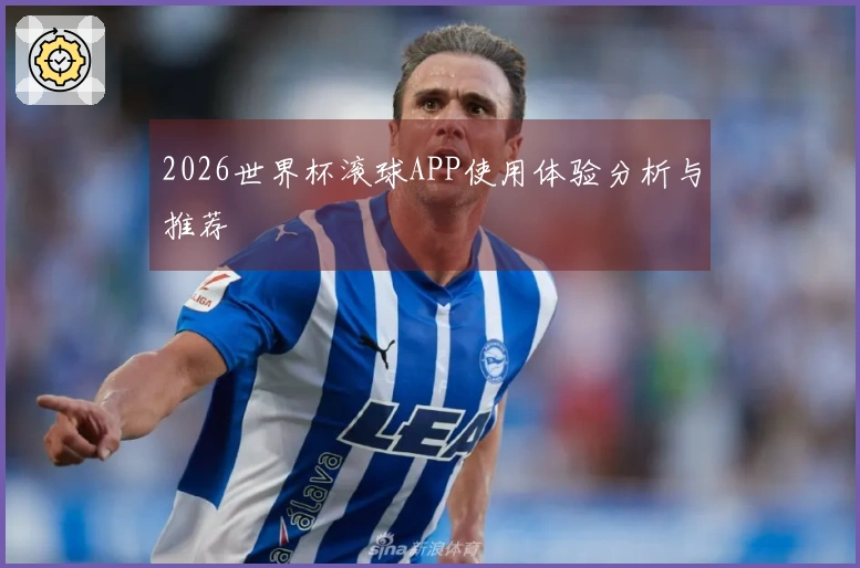 2026世界杯滚球APP使用体验分析与推荐