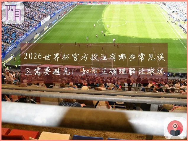 2026世界杯官方投注有哪些常见误区需要避免，如何正确理解让球玩法？