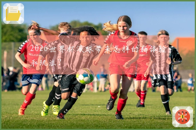 2026世界杯滚球带来怎样的新体验和玩法？