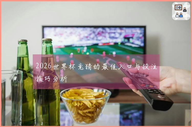 2026世界杯竞猜的最佳入口与投注技巧分析