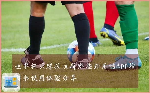 世界杯买球投注有哪些好用的App推荐和使用体验分享
