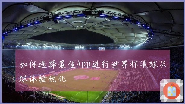 如何选择最佳App进行世界杯滚球买球体验优化