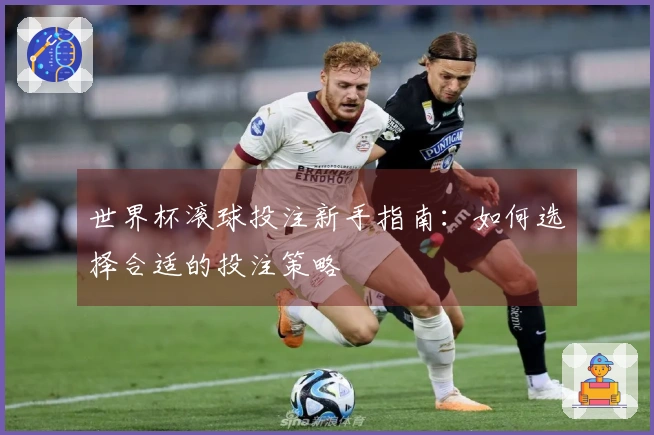 世界杯滚球投注新手指南：如何选择合适的投注策略