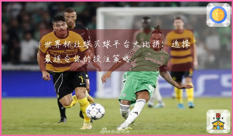 世界杯让球买球平台大比拼：选择最适合你的投注策略